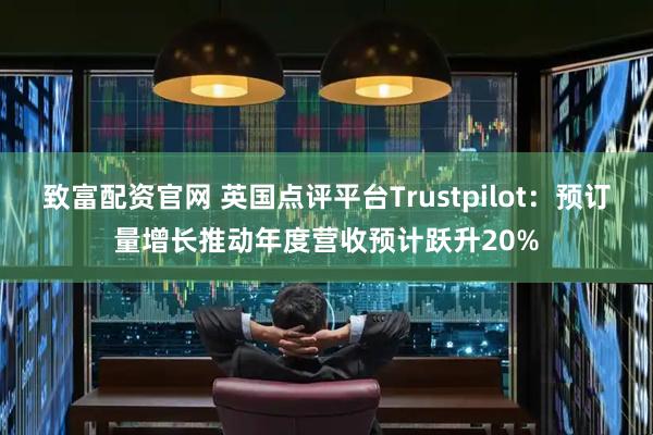 致富配资官网 英国点评平台Trustpilot：预订量增长推动年度营收预计跃升20%