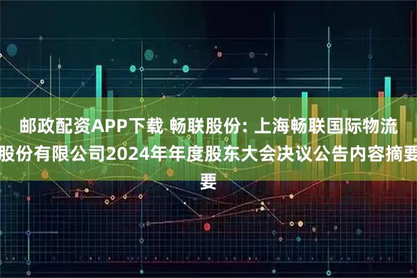 邮政配资APP下载 畅联股份: 上海畅联国际物流股份有限公司2024年年度股东大会决议公告内容摘要