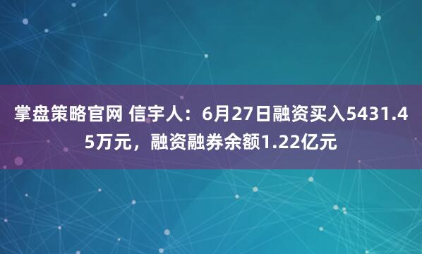 掌盘策略官网 信宇人：6月27日融资买入5431.45万元，融资融券余额1.22亿元
