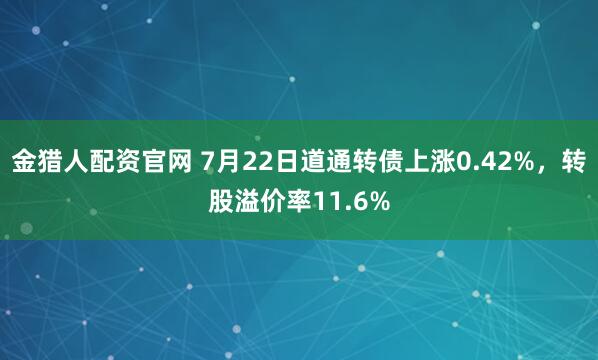 金猎人配资官网 7月22日道通转债上涨0.42%，转股溢价率11.6%