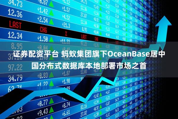 证券配资平台 蚂蚁集团旗下OceanBase居中国分布式数据库本地部署市场之首