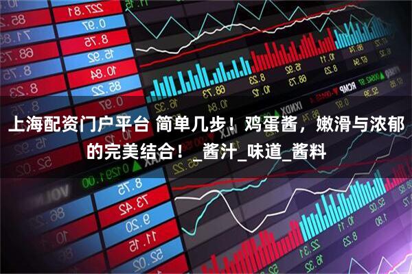 上海配资门户平台 简单几步！鸡蛋酱，嫩滑与浓郁的完美结合！_酱汁_味道_酱料