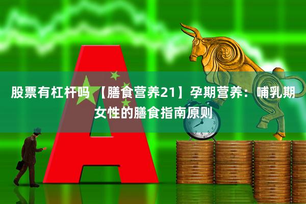 股票有杠杆吗 【膳食营养21】孕期营养：哺乳期女性的膳食指南原则