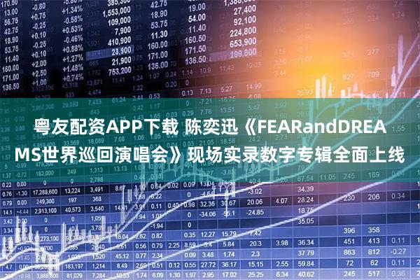 粤友配资APP下载 陈奕迅《FEARandDREAMS世界巡回演唱会》现场实录数字专辑全面上线