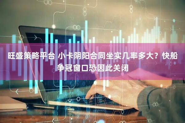 旺盛策略平台 小卡阴阳合同坐实几率多大？快船争冠窗口恐因此关闭