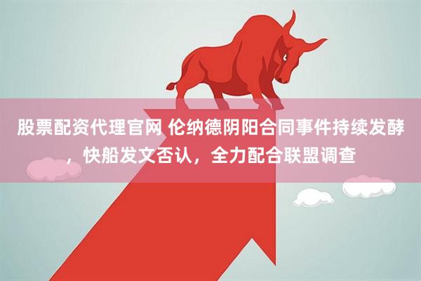 股票配资代理官网 伦纳德阴阳合同事件持续发酵，快船发文否认，全力配合联盟调查