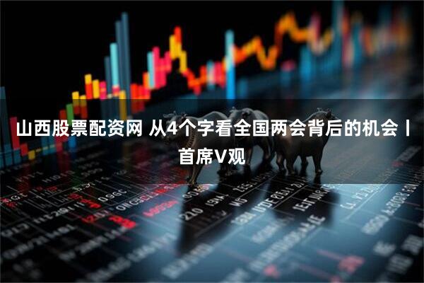 山西股票配资网 从4个字看全国两会背后的机会丨首席V观
