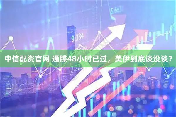 中信配资官网 通牒48小时已过,美伊到底谈没谈?