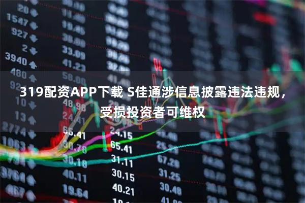 319配资APP下载 S佳通涉信息披露违法违规，受损投资者可维权